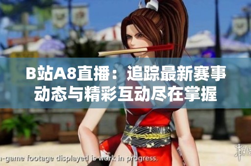 B站A8直播：追蹤最新賽事動態與精彩互動盡在掌握