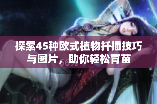 探索45種歐式植物扦插技巧與圖片，助你輕松育苗