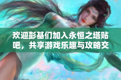 歡迎彭基們加入永恒之塔貼吧，共享游戲樂趣與攻略交流！
