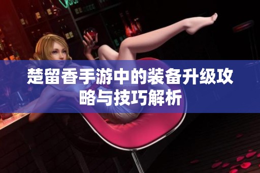 楚留香手游中的裝備升級攻略與技巧解析