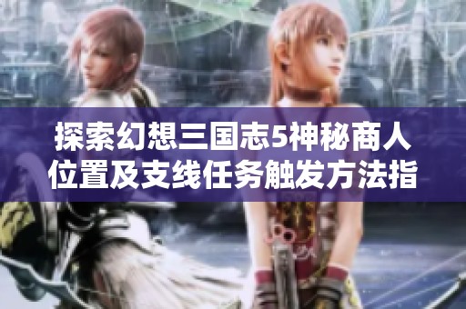 探索幻想三國志5神秘商人位置及支線任務觸發方法指南