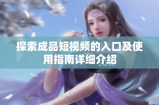探索成品短視頻的入口及使用指南詳細介紹