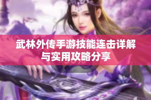 武林外傳手游技能連擊詳解與實用攻略分享