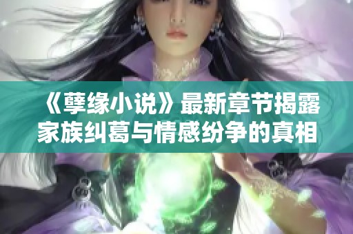《孽緣小說(shuō)》最新章節(jié)揭露家族糾葛與情感紛爭(zhēng)的真相