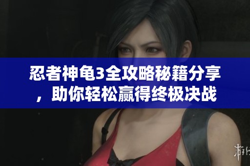 忍者神龜3全攻略秘籍分享，助你輕松贏得終極決戰