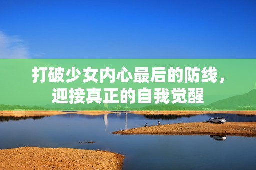 打破少女內心最后的防線，迎接真正的自我覺醒