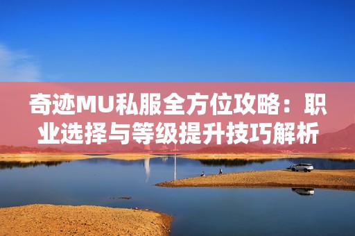 奇跡MU私服全方位攻略：職業選擇與等級提升技巧解析