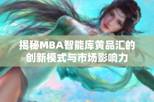 揭秘MBA智能庫黃品匯的創新模式與市場影響力