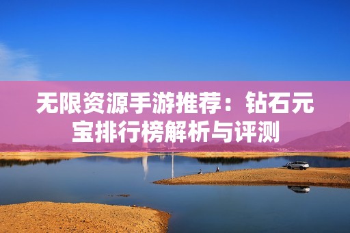 無限資源手游推薦：鉆石元寶排行榜解析與評測