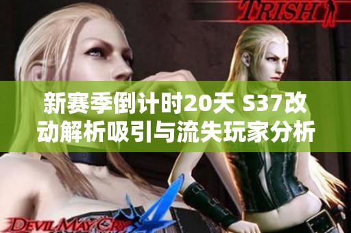 新賽季倒計時20天 S37改動解析吸引與流失玩家分析