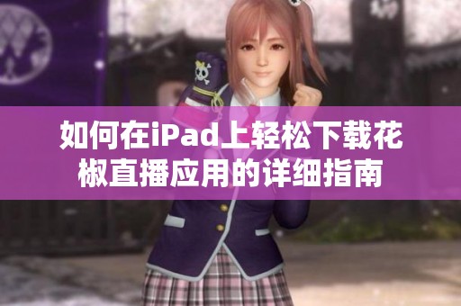如何在iPad上輕松下載花椒直播應用的詳細指南