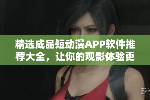精選成品短動漫APP軟件推薦大全，讓你的觀影體驗更豐富