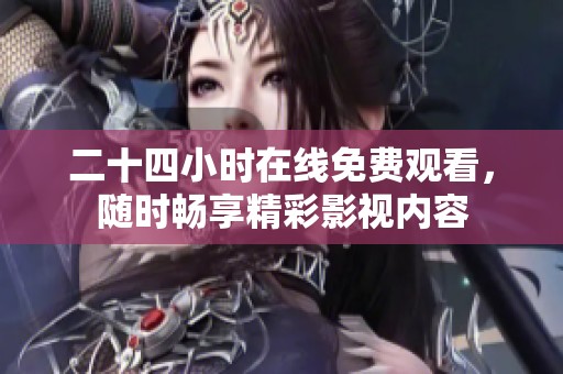 二十四小時在線免費觀看，隨時暢享精彩影視內容