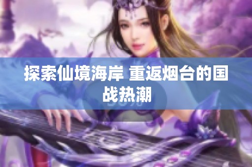 探索仙境海岸 重返煙臺的國戰熱潮