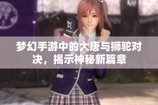 夢幻手游中的大唐與獅駝對決，揭示神秘新篇章