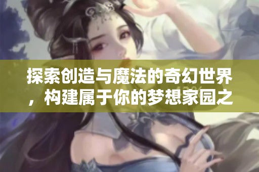 探索創造與魔法的奇幻世界，構建屬于你的夢想家園之旅