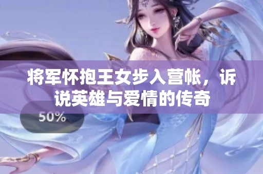 將軍懷抱王女步入營帳，訴說英雄與愛情的傳奇