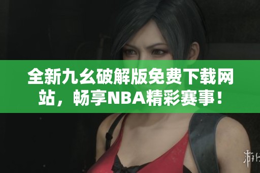 全新九幺破解版免費下載網站，暢享NBA精彩賽事！
