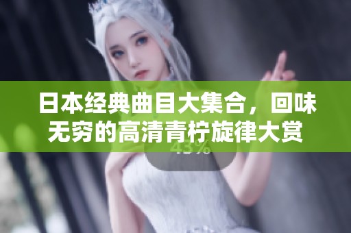 日本經典曲目大集合，回味無窮的高清青檸旋律大賞