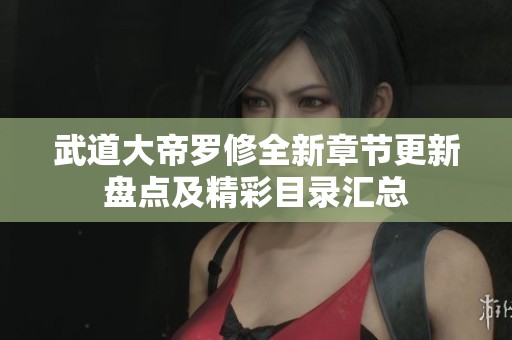 武道大帝羅修全新章節(jié)更新盤點及精彩目錄匯總