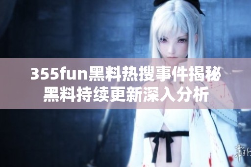355fun黑料熱搜事件揭秘黑料持續更新深入分析