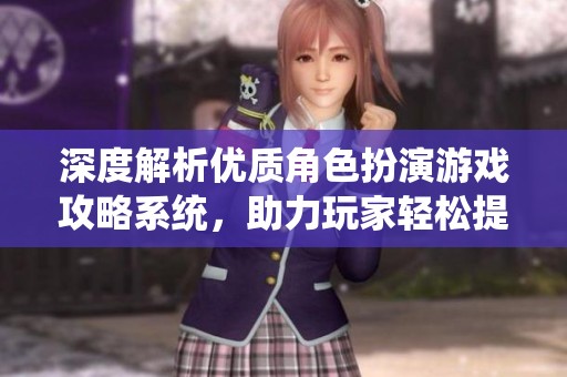 深度解析優(yōu)質(zhì)角色扮演游戲攻略系統(tǒng)，助力玩家輕松提升游戲體驗(yàn)