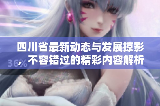 四川省最新動態與發展掠影，不容錯過的精彩內容解析