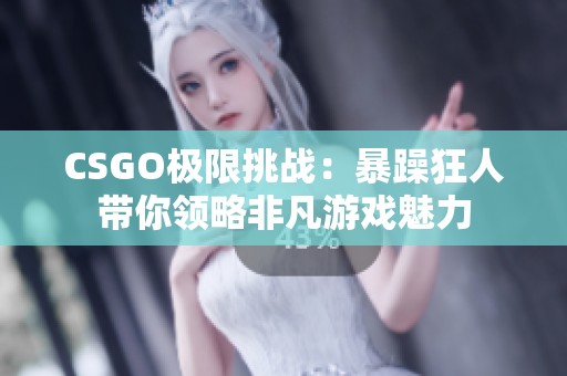 CSGO極限挑戰：暴躁狂人帶你領略非凡游戲魅力