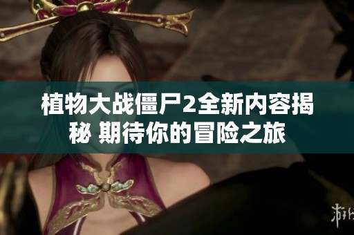植物大戰僵尸2全新內容揭秘 期待你的冒險之旅