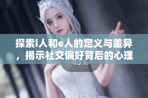 探索i人和e人的定義與差異，揭示社交偏好背后的心理特征