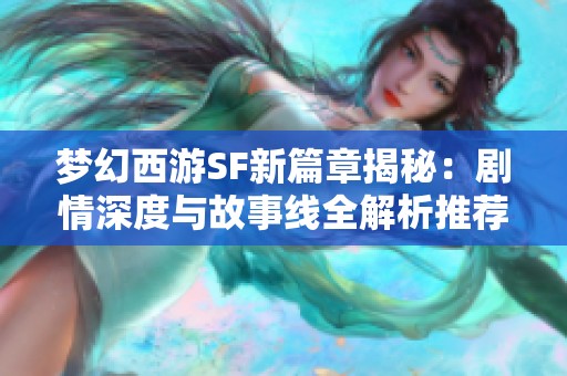 夢幻西游SF新篇章揭秘：劇情深度與故事線全解析推薦