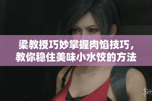 梁教授巧妙掌握肉餡技巧，教你穩住美味小水餃的方法