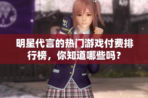 明星代言的熱門游戲付費排行榜，你知道哪些嗎？