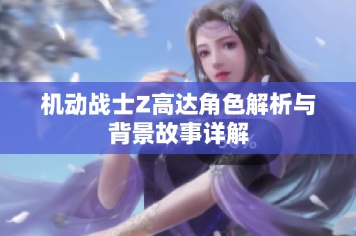 機動戰士Z高達角色解析與背景故事詳解