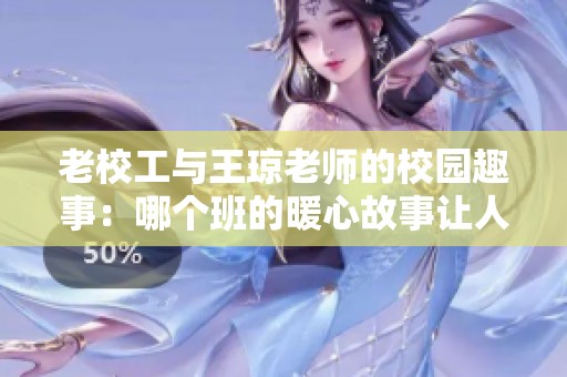 老校工與王瓊老師的校園趣事：哪個班的暖心故事讓人感動