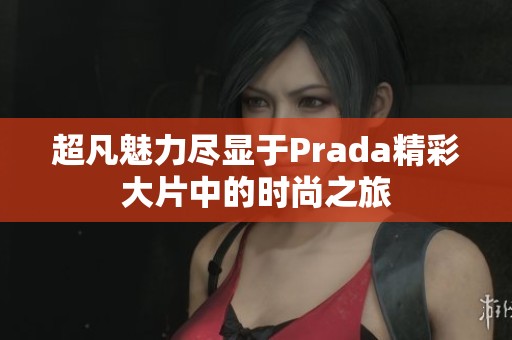 超凡魅力盡顯于Prada精彩大片中的時尚之旅