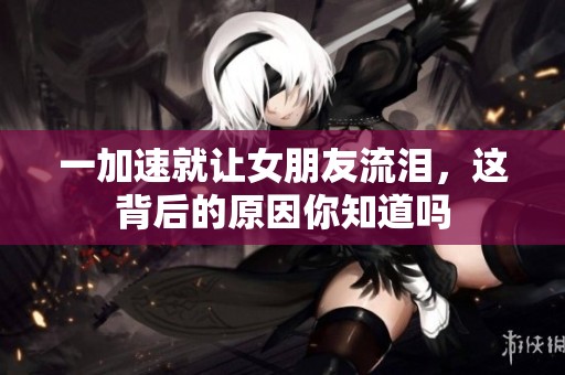 一加速就讓女朋友流淚，這背后的原因你知道嗎
