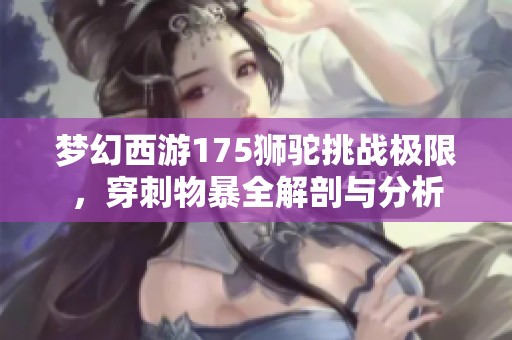 夢(mèng)幻西游175獅駝挑戰(zhàn)極限，穿刺物暴全解剖與分析