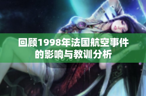 回顧1998年法國(guó)航空事件的影響與教訓(xùn)分析