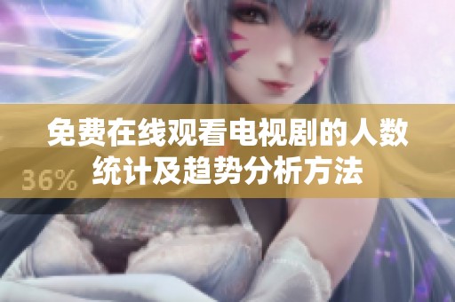 免費在線觀看電視劇的人數統計及趨勢分析方法
