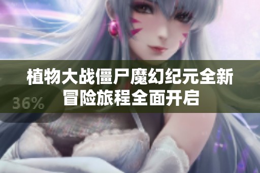植物大戰(zhàn)僵尸魔幻紀(jì)元全新冒險(xiǎn)旅程全面開(kāi)啟
