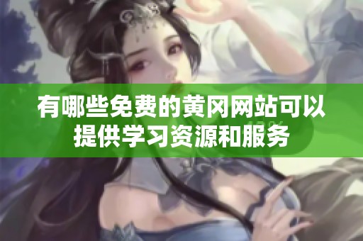 有哪些免費的黃岡網站可以提供學習資源和服務