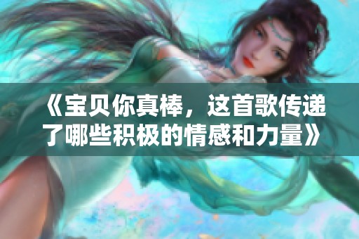 《寶貝你真棒，這首歌傳遞了哪些積極的情感和力量》