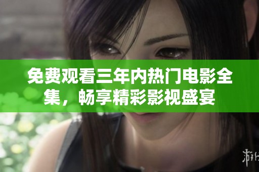 免費(fèi)觀看三年內(nèi)熱門電影全集，暢享精彩影視盛宴