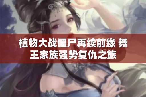 植物大戰僵尸再續前緣 舞王家族強勢復仇之旅