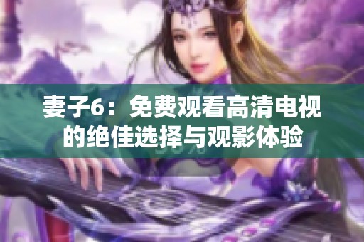 妻子6：免費觀看高清電視的絕佳選擇與觀影體驗