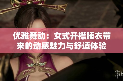 優雅舞動：女式開襟睡衣帶來的動感魅力與舒適體驗
