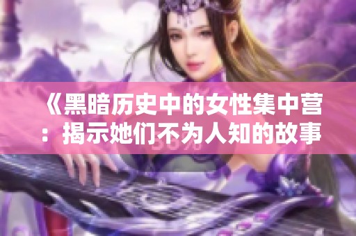 《黑暗歷史中的女性集中營：揭示她們不為人知的故事》