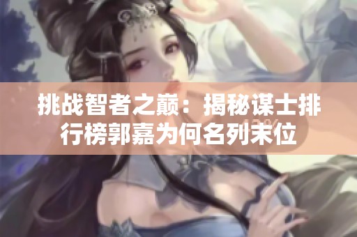 挑戰智者之巔：揭秘謀士排行榜郭嘉為何名列末位