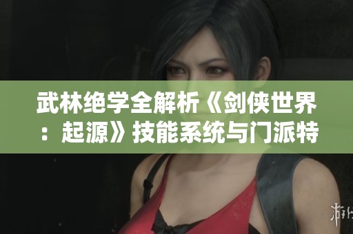 武林絕學(xué)全解析《劍俠世界：起源》技能系統(tǒng)與門派特色探討